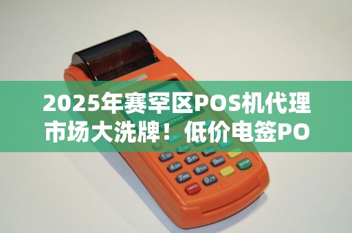 2025年赛罕区POS机代理市场大洗牌！低价电签POS机还能赚到钱吗？