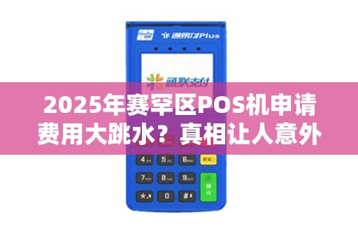 2025年赛罕区POS机申请费用大跳水？真相让人意外！