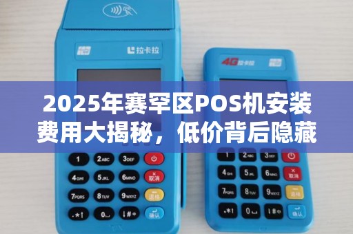 2025年赛罕区POS机安装费用大揭秘，低价背后隐藏哪些猫腻？