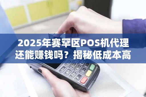 2025年赛罕区POS机代理还能赚钱吗？揭秘低成本高回报的行业真相！