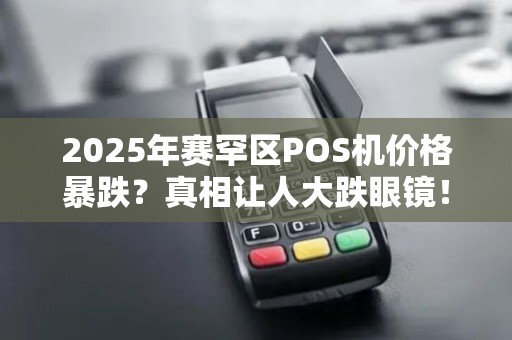 2025年赛罕区POS机价格暴跌？真相让人大跌眼镜！