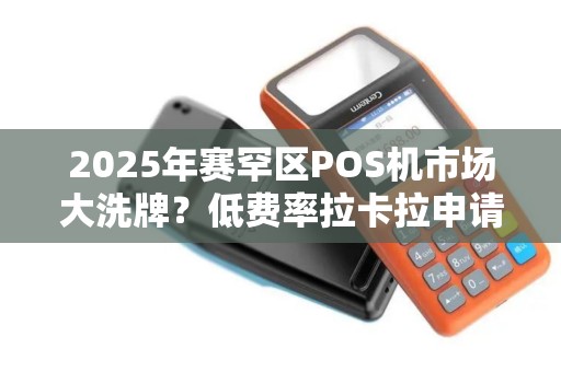2025年赛罕区POS机市场大洗牌？低费率拉卡拉申请全攻略曝光！