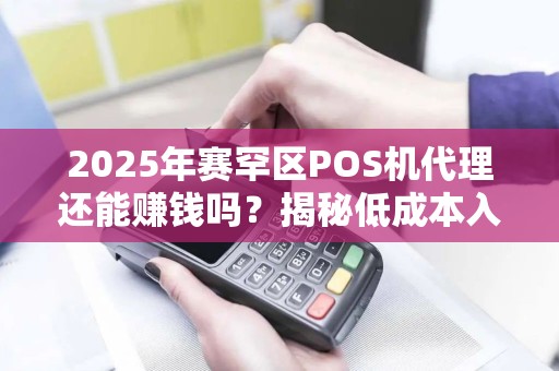 2025年赛罕区POS机代理还能赚钱吗？揭秘低成本入局的关键策略！
