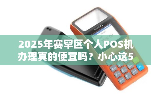 2025年赛罕区个人POS机办理真的便宜吗？小心这5个隐藏陷阱！