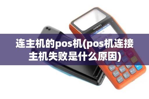 连主机的pos机(pos机连接主机失败是什么原因)