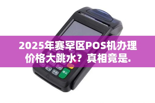 2025年赛罕区POS机办理价格大跳水？真相竟是.