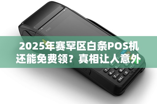 2025年赛罕区白条POS机还能免费领？真相让人意外！