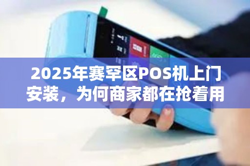 2025年赛罕区POS机上门安装，为何商家都在抢着用？背后真相揭秘！