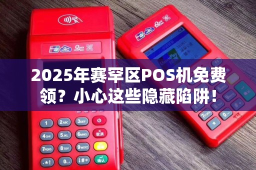 2025年赛罕区POS机免费领？小心这些隐藏陷阱！