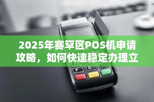 2025年赛罕区POS机申请攻略，如何快速稳定办理立刷POS机？