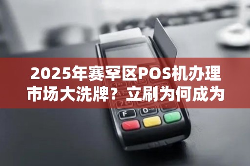 2025年赛罕区POS机办理市场大洗牌？立刷为何成为商户首选？