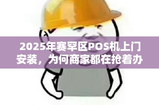 2025年赛罕区POS机上门安装，为何商家都在抢着办理？