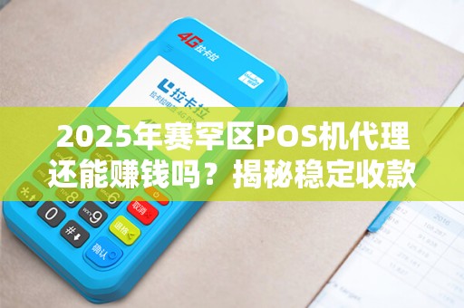 2025年赛罕区POS机代理还能赚钱吗？揭秘稳定收款的3大关键！