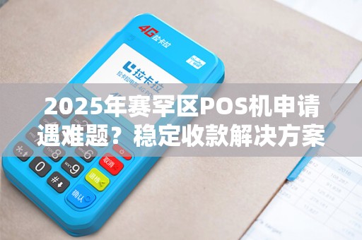 2025年赛罕区POS机申请遇难题？稳定收款解决方案大揭秘！