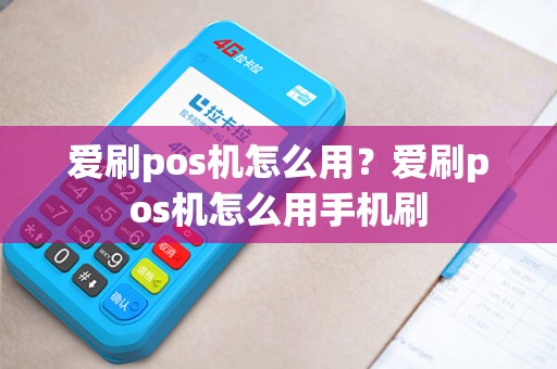 爱刷pos机怎么用？爱刷pos机怎么用手机刷