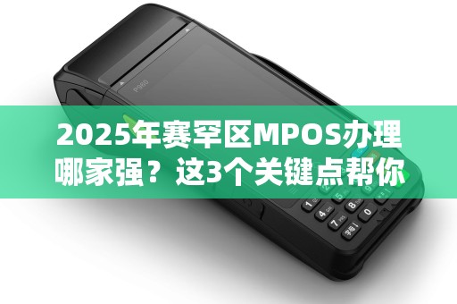 2025年赛罕区MPOS办理哪家强？这3个关键点帮你避坑！