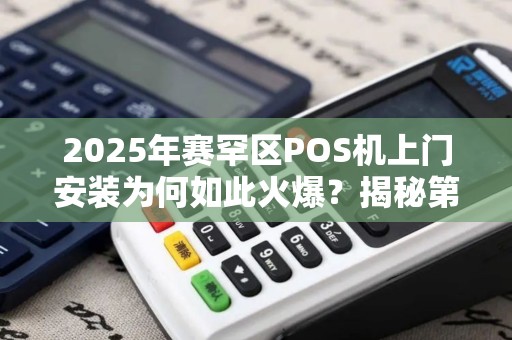 2025年赛罕区POS机上门安装为何如此火爆？揭秘第三方支付新趋势！