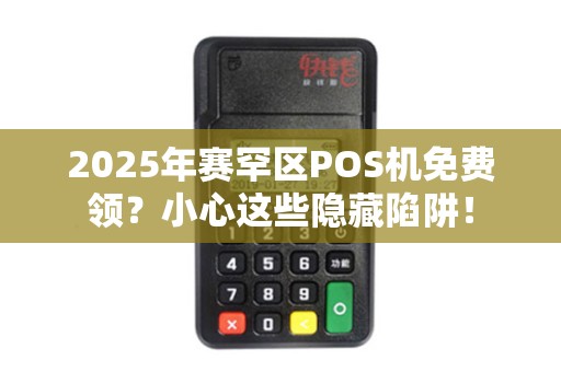 2025年赛罕区POS机免费领？小心这些隐藏陷阱！