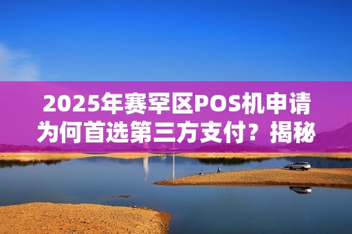 2025年赛罕区POS机申请为何首选第三方支付？揭秘稳定背后的秘密！