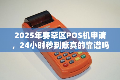 2025年赛罕区POS机申请，24小时秒到账真的靠谱吗？揭秘背后隐藏的3大风险！