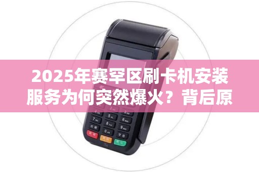 2025年赛罕区刷卡机安装服务为何突然爆火？背后原因让人意外！