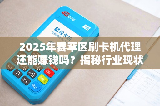 2025年赛罕区刷卡机代理还能赚钱吗？揭秘行业现状与盈利模式