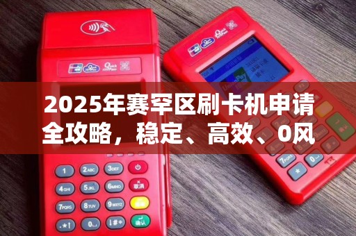 2025年赛罕区刷卡机申请全攻略，稳定、高效、0风险？