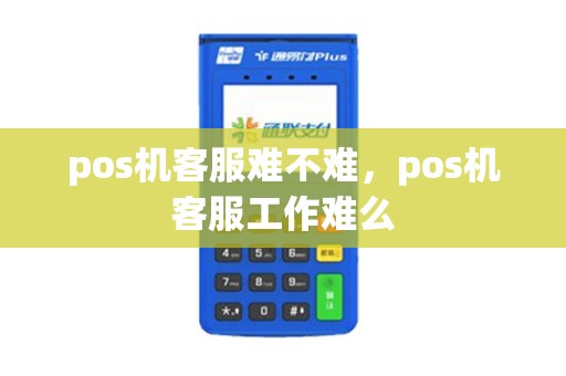 pos机客服难不难，pos机客服工作难么