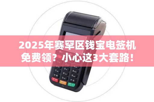 2025年赛罕区钱宝电签机免费领？小心这3大套路！