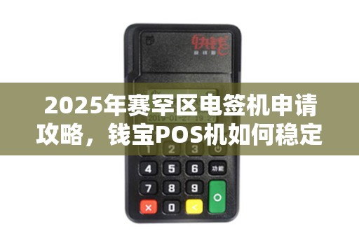 2025年赛罕区电签机申请攻略，钱宝POS机如何稳定办理？这些细节90%的人都忽略了！