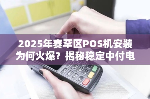 2025年赛罕区POS机安装为何火爆？揭秘稳定中付电签机的上门服务优势