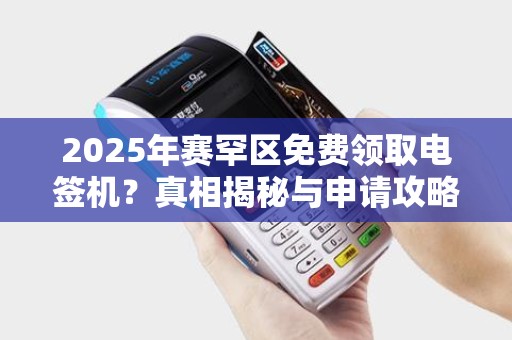 2025年赛罕区免费领取电签机？真相揭秘与申请攻略！