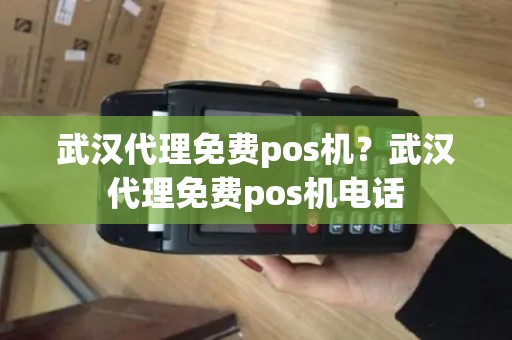 武汉代理免费pos机？武汉代理免费pos机电话