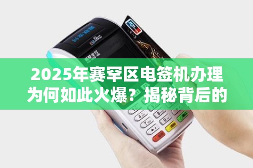 2025年赛罕区电签机办理为何如此火爆？揭秘背后的稳定优势！