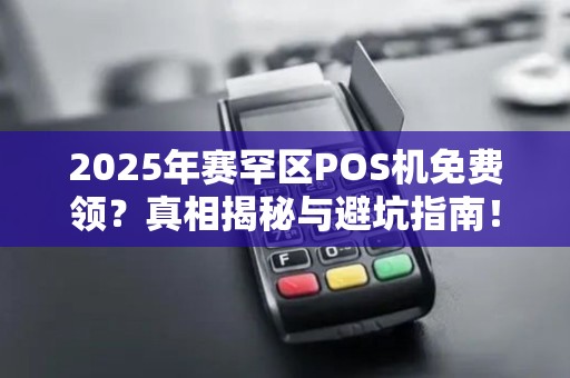 2025年赛罕区POS机免费领？真相揭秘与避坑指南！