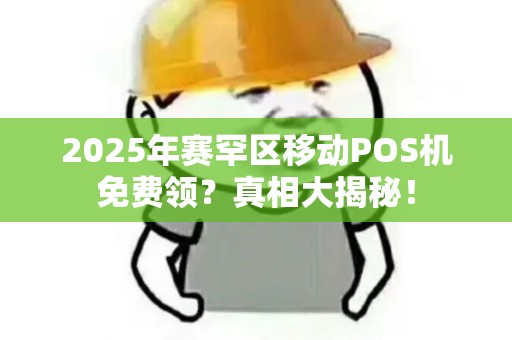 2025年赛罕区移动POS机免费领？真相大揭秘！