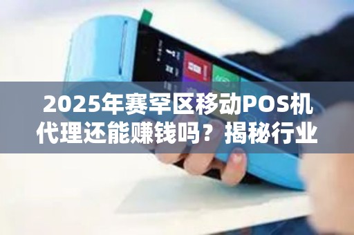 2025年赛罕区移动POS机代理还能赚钱吗？揭秘行业新机遇与挑战