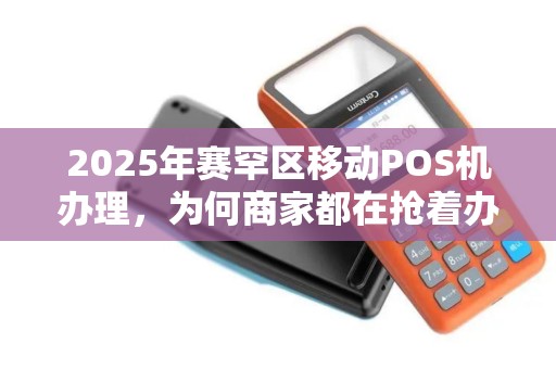 2025年赛罕区移动POS机办理，为何商家都在抢着办？真相让人意外！