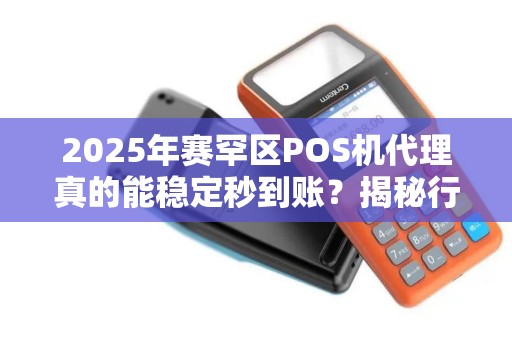 2025年赛罕区POS机代理真的能稳定秒到账？揭秘行业背后的真相！