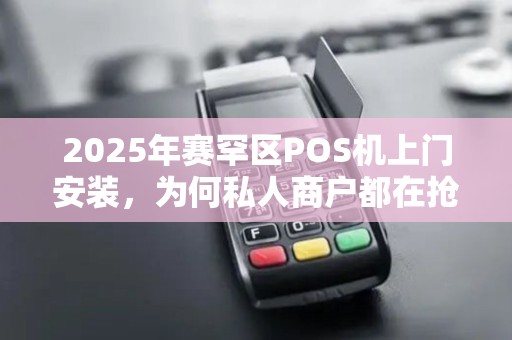 2025年赛罕区POS机上门安装，为何私人商户都在抢着办理？