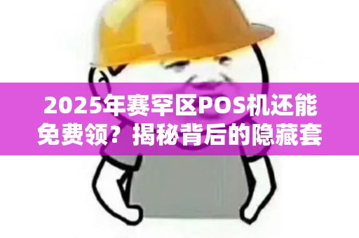 2025年赛罕区POS机还能免费领？揭秘背后的隐藏套路！
