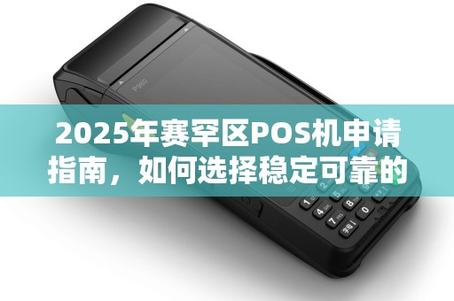 2025年赛罕区POS机申请指南，如何选择稳定可靠的私人POS机？