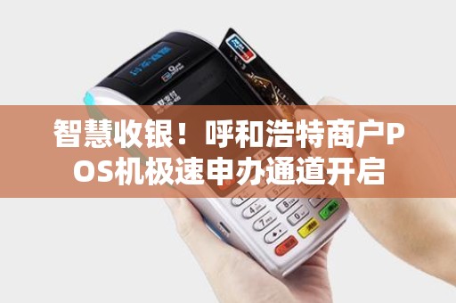 智慧收银！呼和浩特商户POS机极速申办通道开启