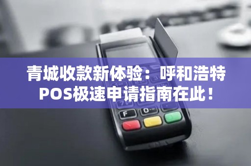 青城收款新体验：呼和浩特POS极速申请指南在此！