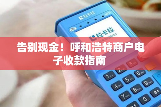 告别现金！呼和浩特商户电子收款指南 