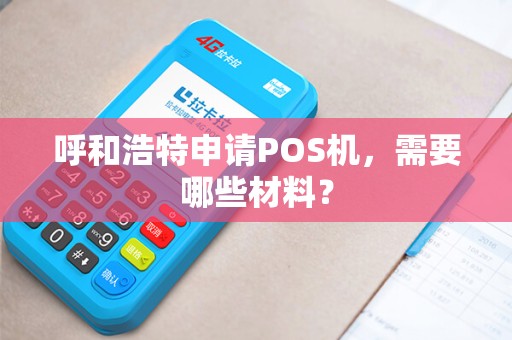 呼和浩特申请POS机，需要哪些材料？