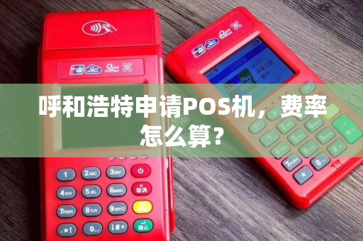 呼和浩特申请POS机，费率怎么算？