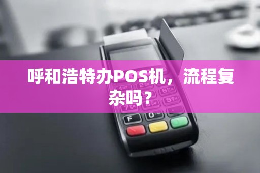 呼和浩特办POS机，流程复杂吗？