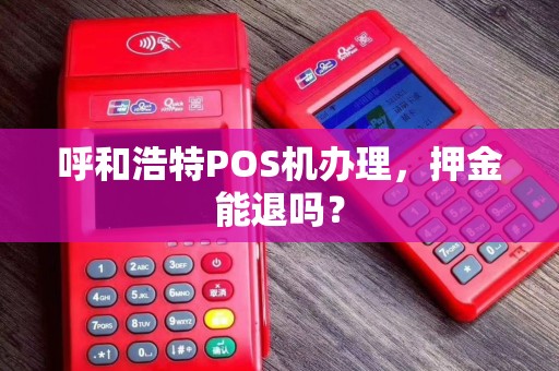 呼和浩特POS机办理，押金能退吗？
