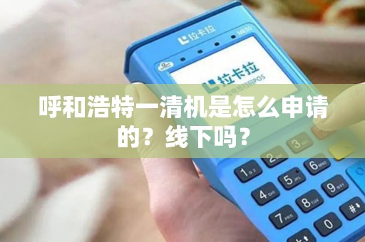 呼和浩特一清机是怎么申请的？线下吗？